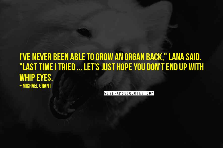 Michael Grant Quotes: I've never been able to grow an organ back," Lana said. "Last time I tried ... Let's just hope you don't end up with whip eyes.