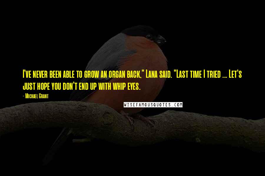 Michael Grant Quotes: I've never been able to grow an organ back," Lana said. "Last time I tried ... Let's just hope you don't end up with whip eyes.