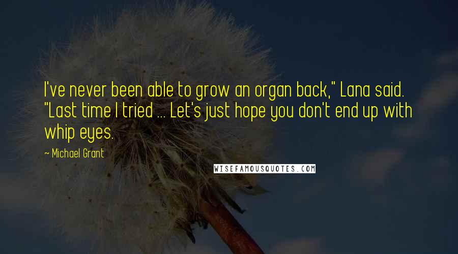 Michael Grant Quotes: I've never been able to grow an organ back," Lana said. "Last time I tried ... Let's just hope you don't end up with whip eyes.