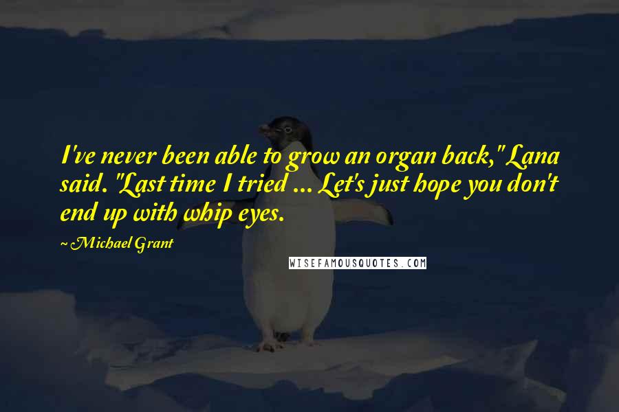 Michael Grant Quotes: I've never been able to grow an organ back," Lana said. "Last time I tried ... Let's just hope you don't end up with whip eyes.