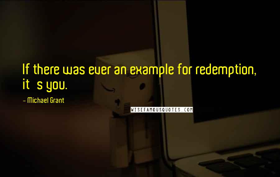 Michael Grant Quotes: If there was ever an example for redemption, it's you.