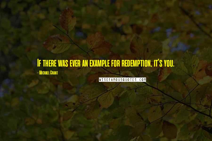 Michael Grant Quotes: If there was ever an example for redemption, it's you.
