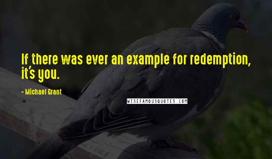 Michael Grant Quotes: If there was ever an example for redemption, it's you.