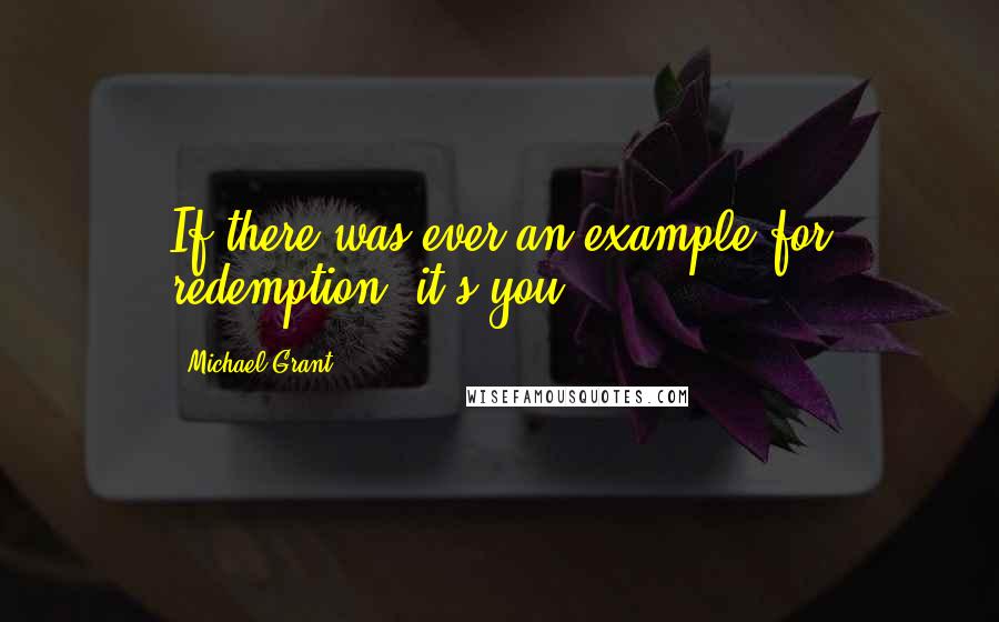 Michael Grant Quotes: If there was ever an example for redemption, it's you.