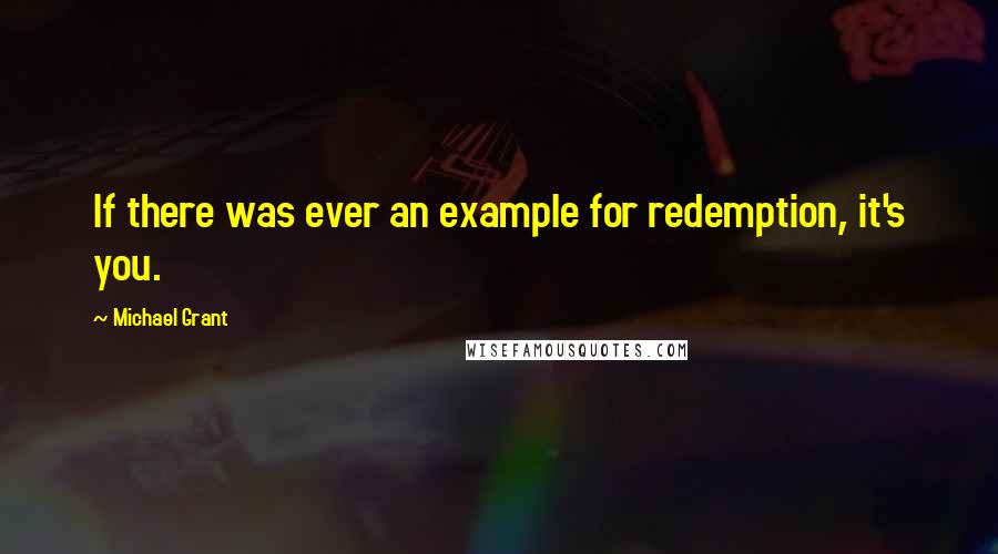 Michael Grant Quotes: If there was ever an example for redemption, it's you.