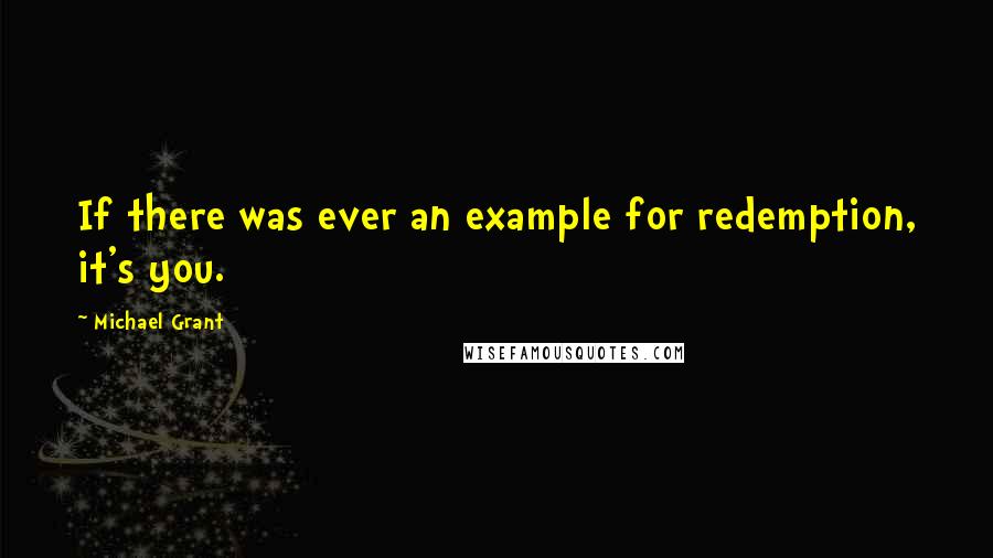 Michael Grant Quotes: If there was ever an example for redemption, it's you.