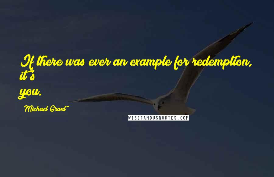 Michael Grant Quotes: If there was ever an example for redemption, it's you.