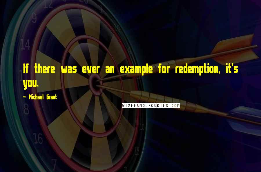 Michael Grant Quotes: If there was ever an example for redemption, it's you.