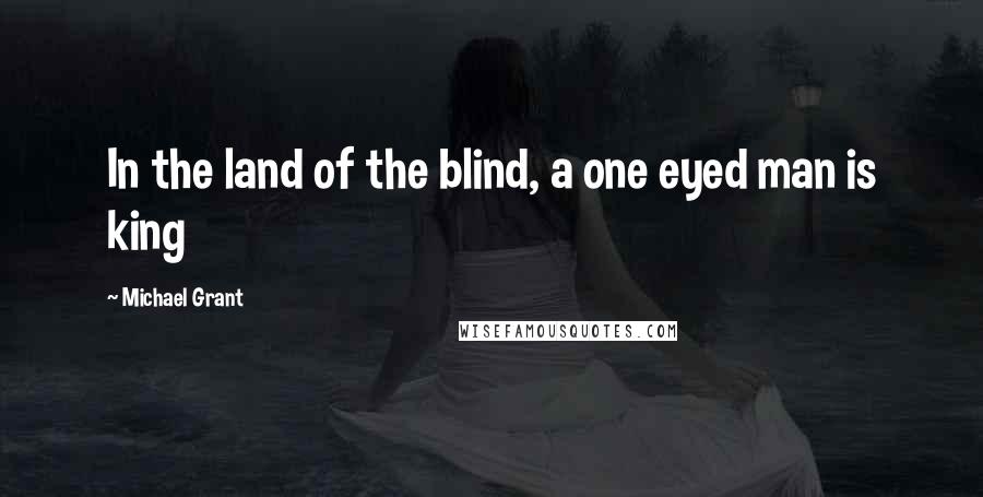 Michael Grant Quotes: In the land of the blind, a one eyed man is king