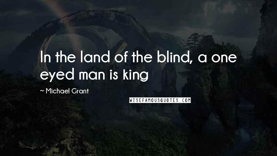 Michael Grant Quotes: In the land of the blind, a one eyed man is king