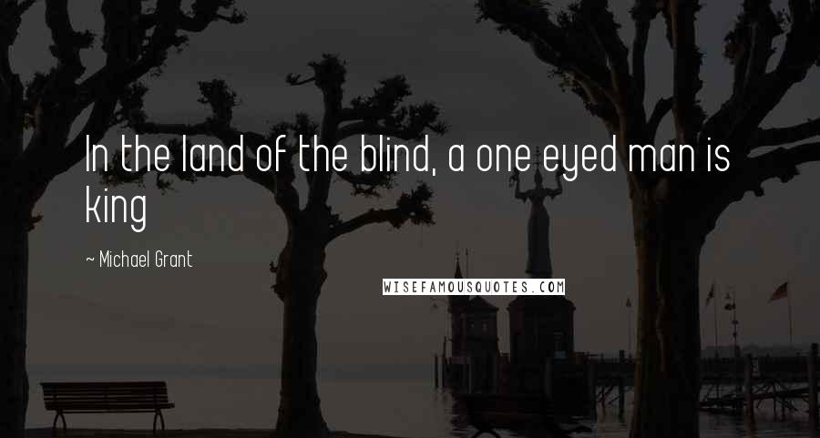 Michael Grant Quotes: In the land of the blind, a one eyed man is king