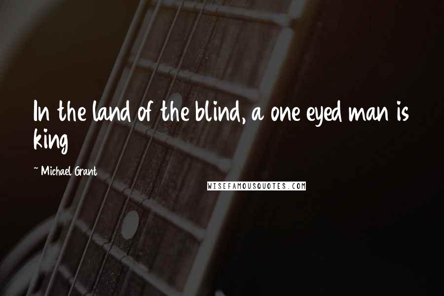 Michael Grant Quotes: In the land of the blind, a one eyed man is king