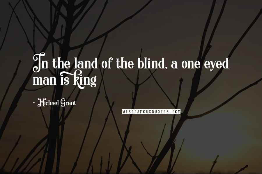 Michael Grant Quotes: In the land of the blind, a one eyed man is king