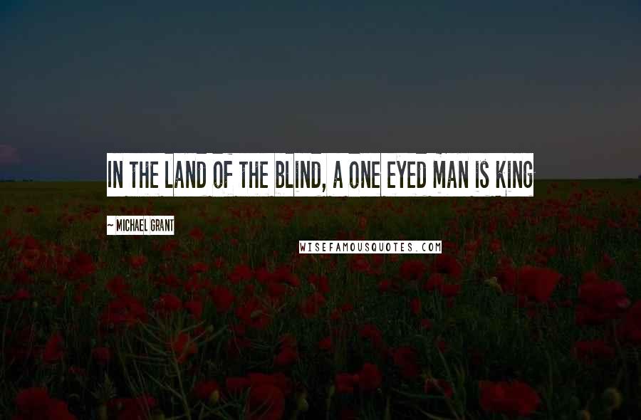 Michael Grant Quotes: In the land of the blind, a one eyed man is king