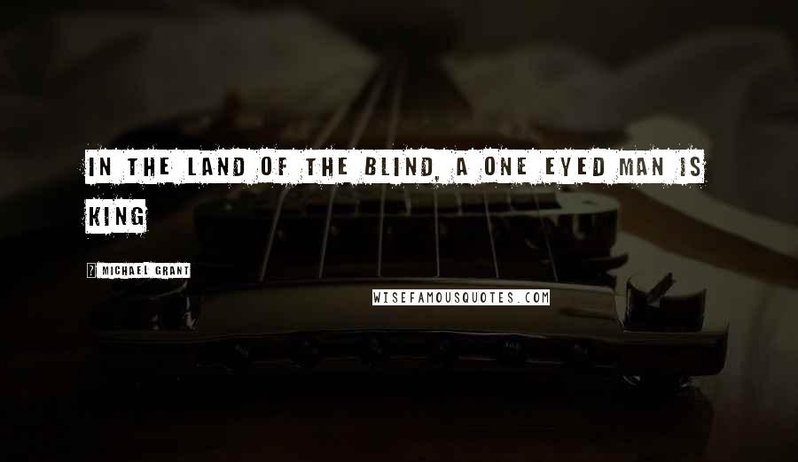 Michael Grant Quotes: In the land of the blind, a one eyed man is king