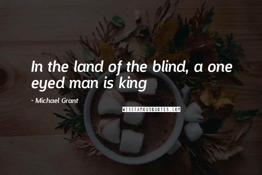 Michael Grant Quotes: In the land of the blind, a one eyed man is king