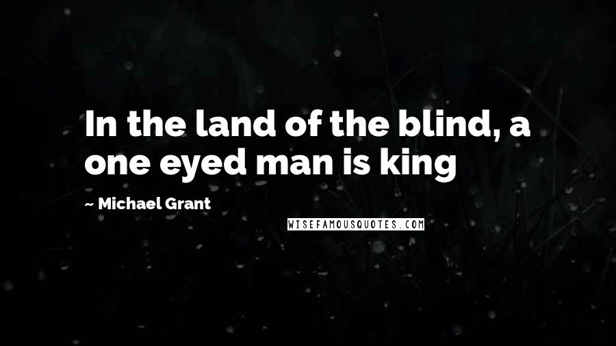 Michael Grant Quotes: In the land of the blind, a one eyed man is king