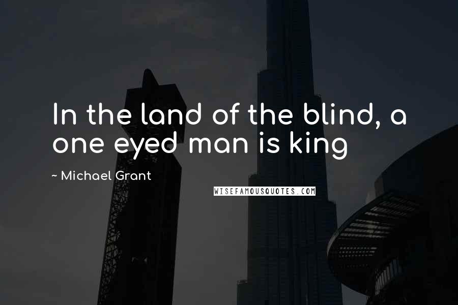 Michael Grant Quotes: In the land of the blind, a one eyed man is king