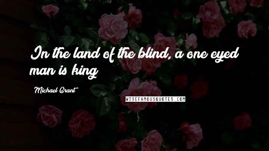 Michael Grant Quotes: In the land of the blind, a one eyed man is king