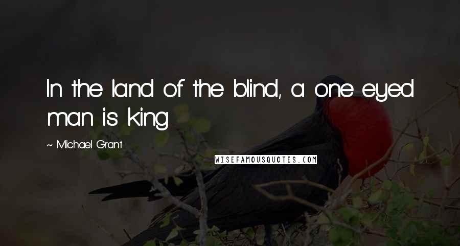 Michael Grant Quotes: In the land of the blind, a one eyed man is king