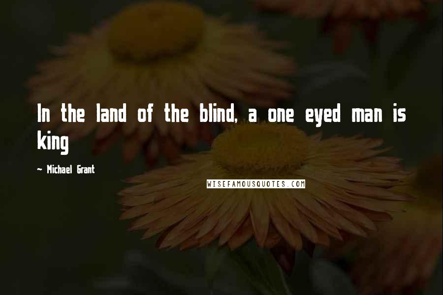 Michael Grant Quotes: In the land of the blind, a one eyed man is king