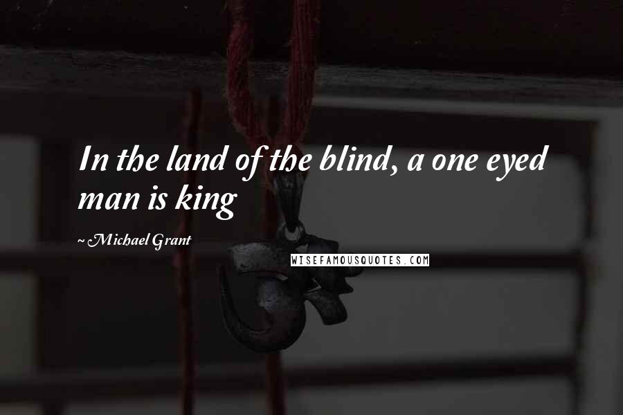 Michael Grant Quotes: In the land of the blind, a one eyed man is king