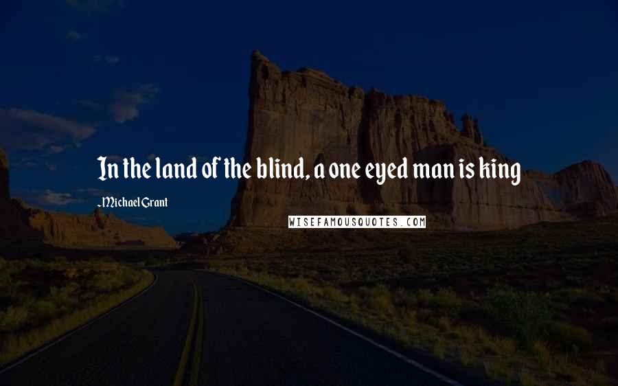 Michael Grant Quotes: In the land of the blind, a one eyed man is king