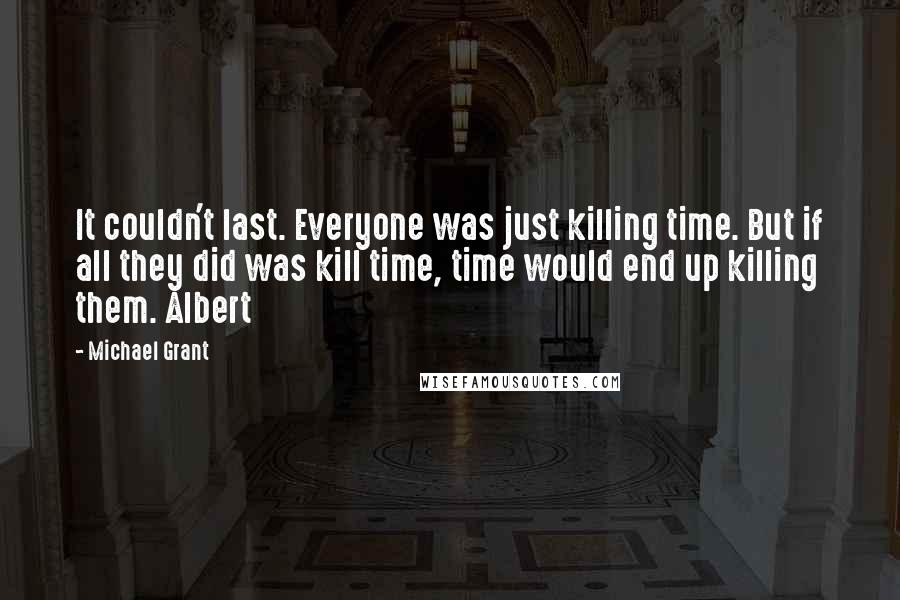 Michael Grant Quotes: It couldn't last. Everyone was just killing time. But if all they did was kill time, time would end up killing them. Albert