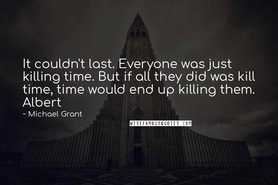 Michael Grant Quotes: It couldn't last. Everyone was just killing time. But if all they did was kill time, time would end up killing them. Albert