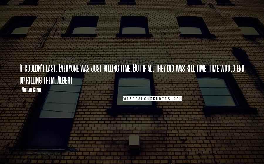 Michael Grant Quotes: It couldn't last. Everyone was just killing time. But if all they did was kill time, time would end up killing them. Albert