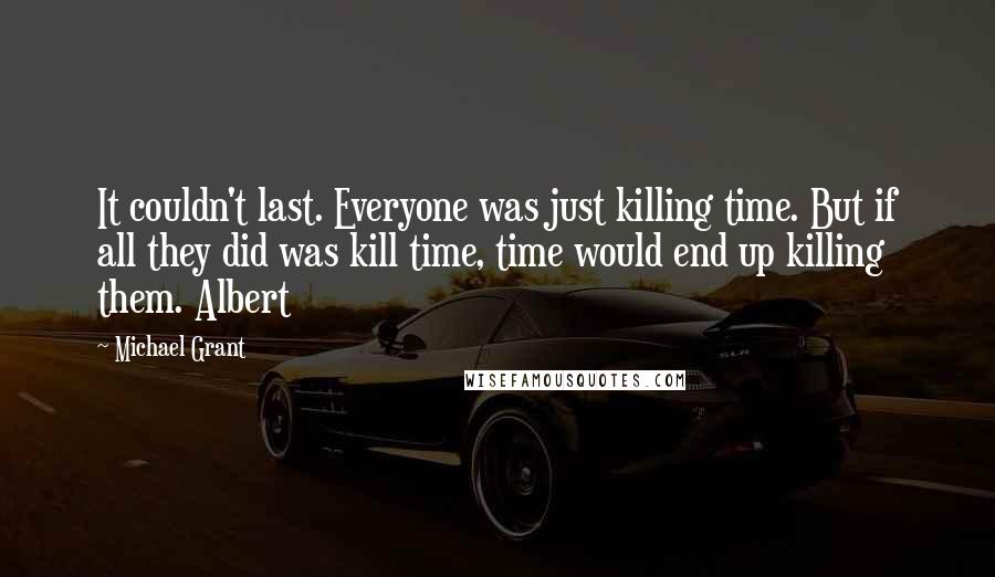 Michael Grant Quotes: It couldn't last. Everyone was just killing time. But if all they did was kill time, time would end up killing them. Albert