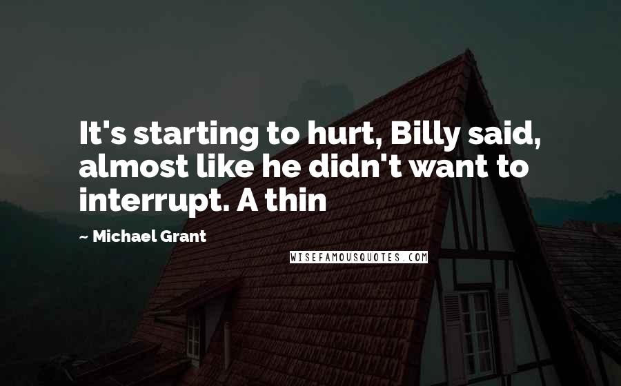 Michael Grant Quotes: It's starting to hurt, Billy said, almost like he didn't want to interrupt. A thin