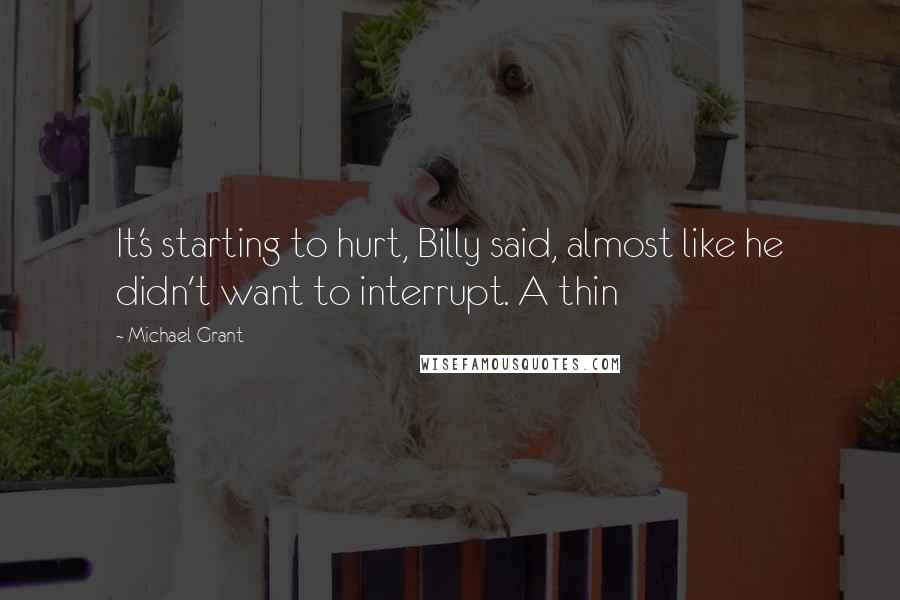 Michael Grant Quotes: It's starting to hurt, Billy said, almost like he didn't want to interrupt. A thin