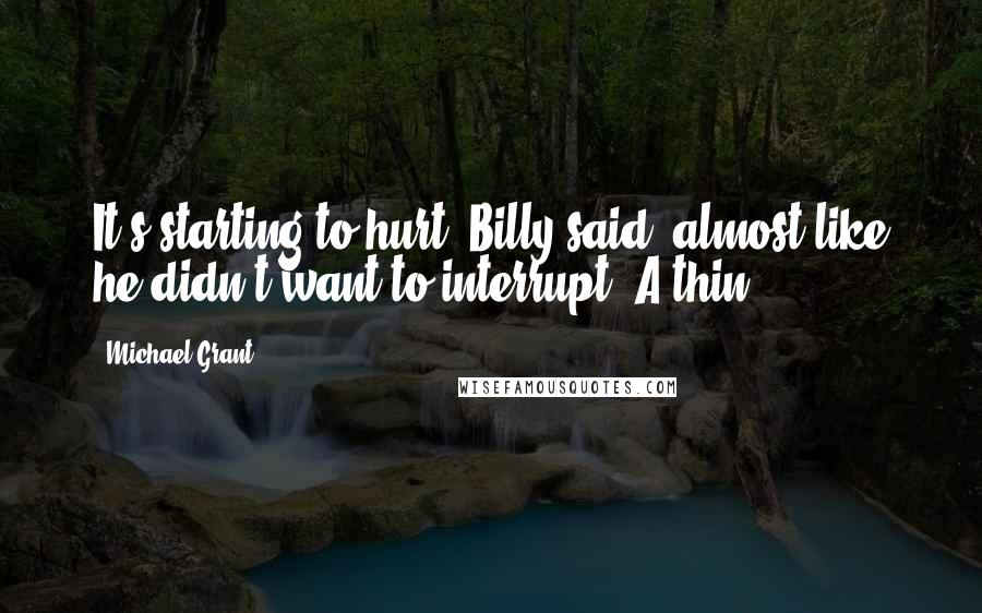 Michael Grant Quotes: It's starting to hurt, Billy said, almost like he didn't want to interrupt. A thin