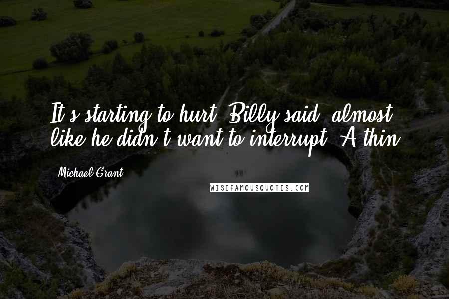 Michael Grant Quotes: It's starting to hurt, Billy said, almost like he didn't want to interrupt. A thin