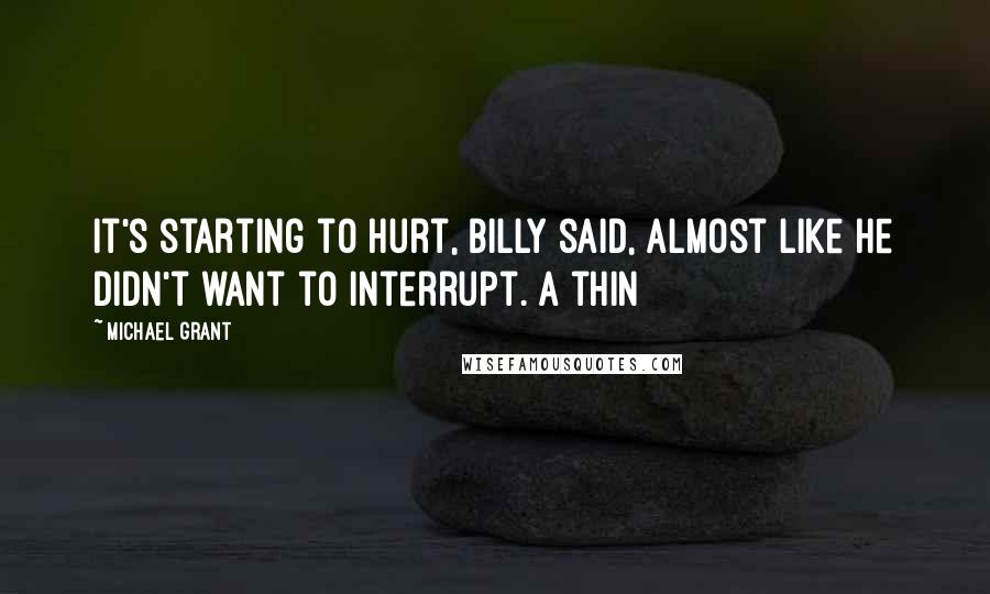 Michael Grant Quotes: It's starting to hurt, Billy said, almost like he didn't want to interrupt. A thin