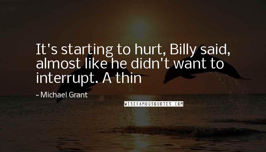 Michael Grant Quotes: It's starting to hurt, Billy said, almost like he didn't want to interrupt. A thin