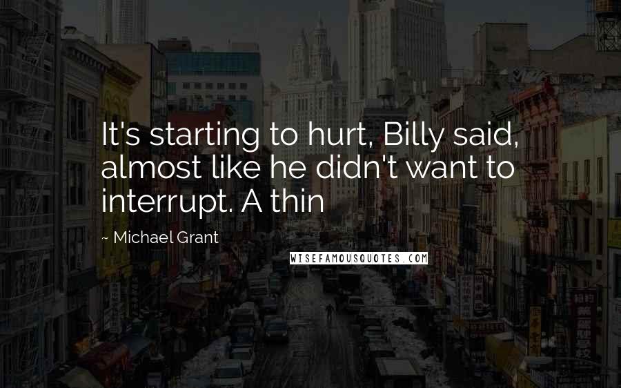 Michael Grant Quotes: It's starting to hurt, Billy said, almost like he didn't want to interrupt. A thin