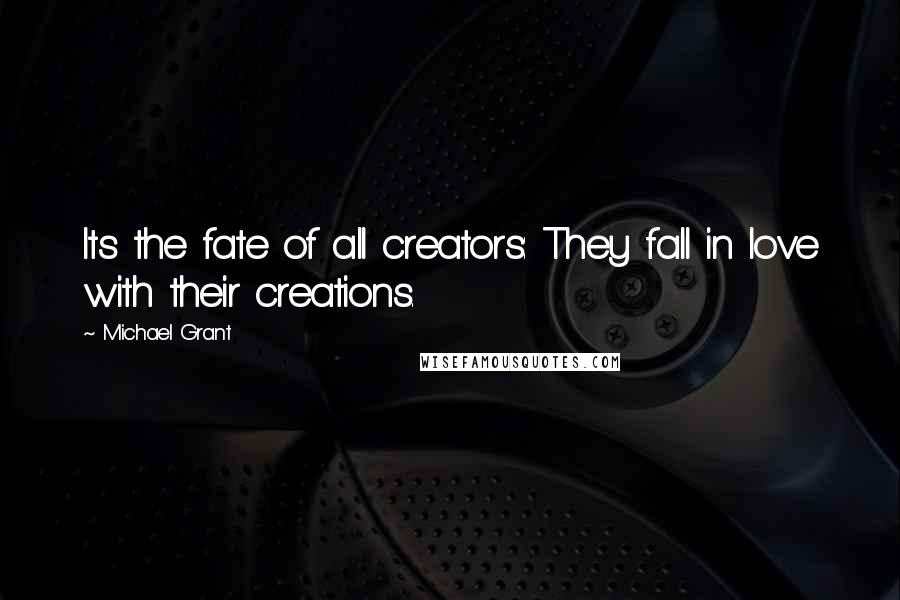 Michael Grant Quotes: Its the fate of all creators: They fall in love with their creations.