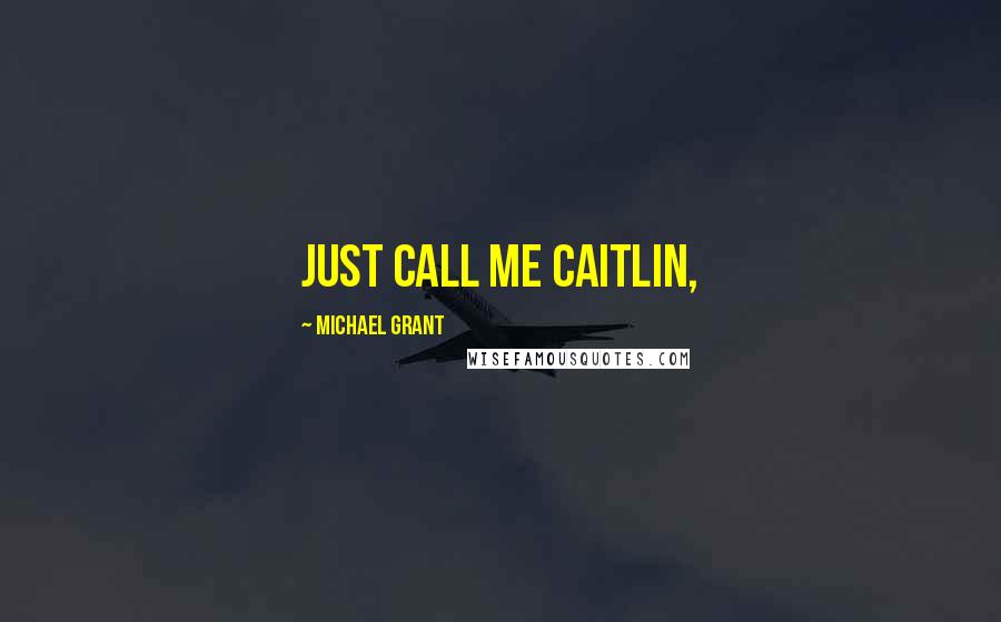 Michael Grant Quotes: Just call me Caitlin,