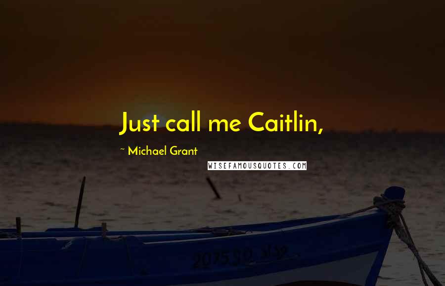 Michael Grant Quotes: Just call me Caitlin,