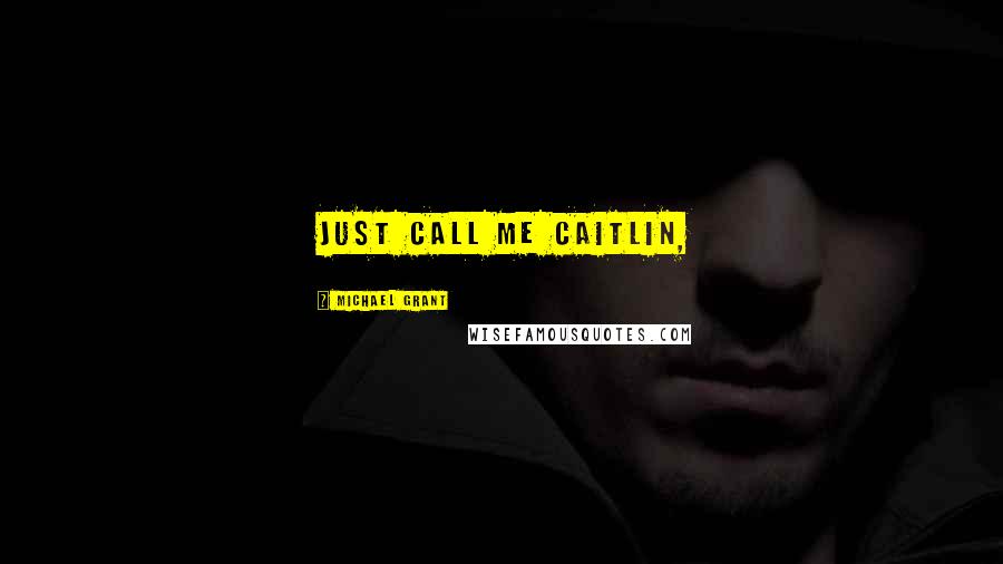 Michael Grant Quotes: Just call me Caitlin,