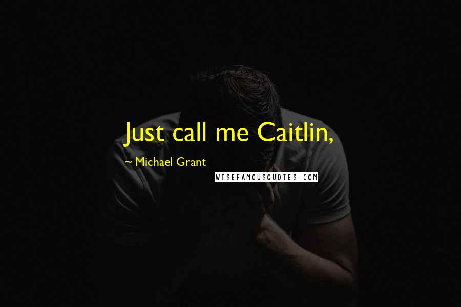 Michael Grant Quotes: Just call me Caitlin,