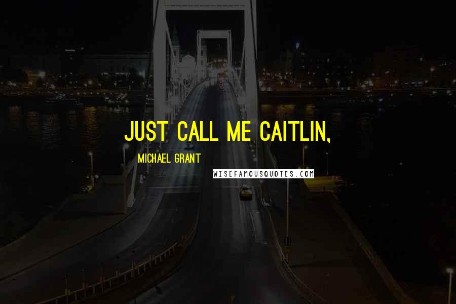 Michael Grant Quotes: Just call me Caitlin,