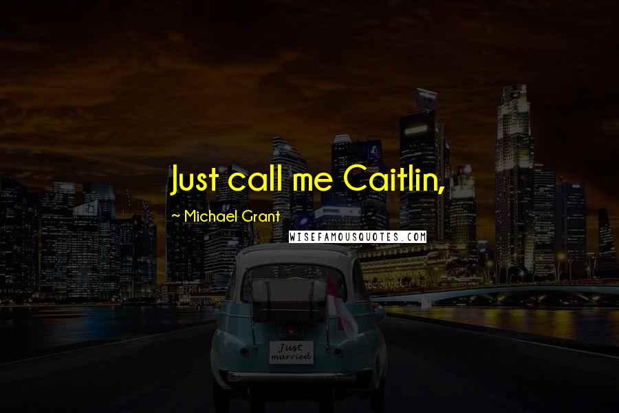 Michael Grant Quotes: Just call me Caitlin,