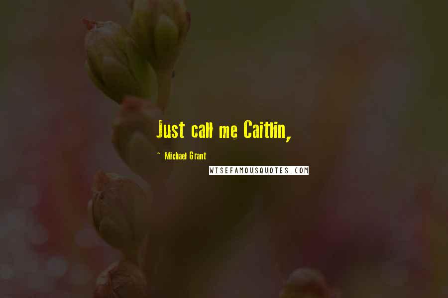 Michael Grant Quotes: Just call me Caitlin,
