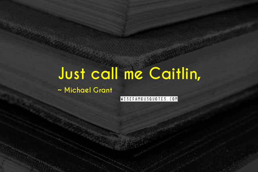 Michael Grant Quotes: Just call me Caitlin,
