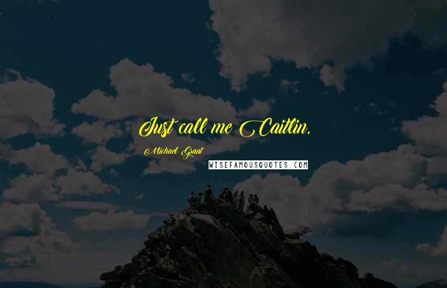Michael Grant Quotes: Just call me Caitlin,