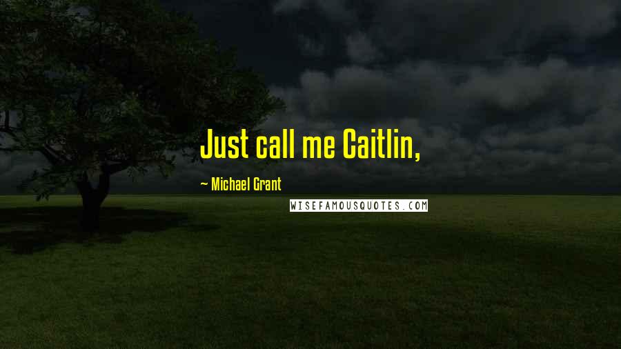 Michael Grant Quotes: Just call me Caitlin,