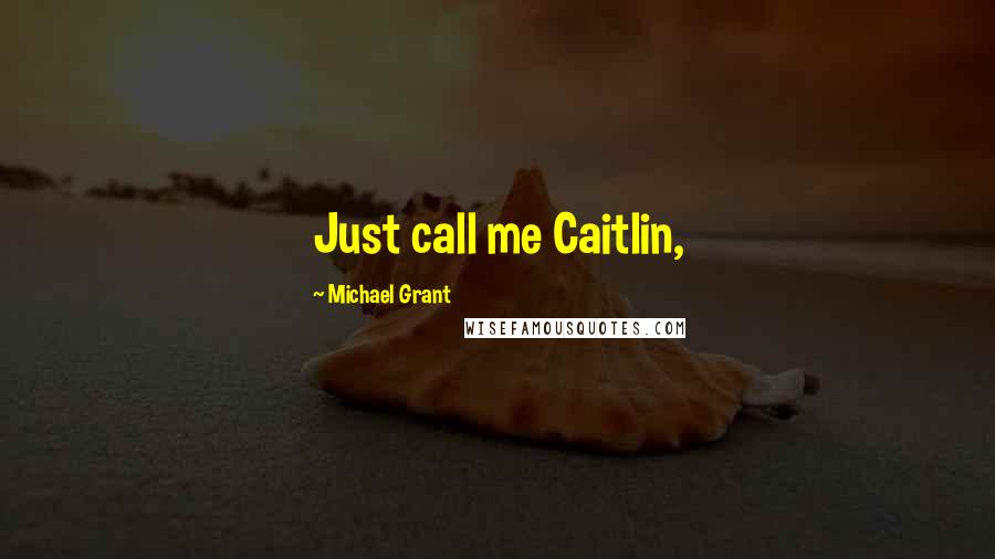 Michael Grant Quotes: Just call me Caitlin,